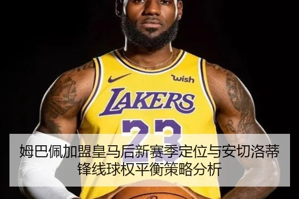 姆巴佩加盟皇马后新赛季定位与安切洛蒂锋线球权平衡策略分析